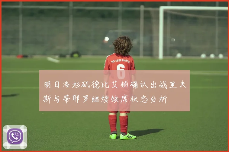 明日洛杉矶德比艾顿确认出战里夫斯与蒂耶罗继续缺席状态分析