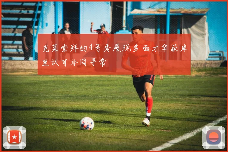 克莱崇拜的4号秀展现多面才华获库里认可非同寻常