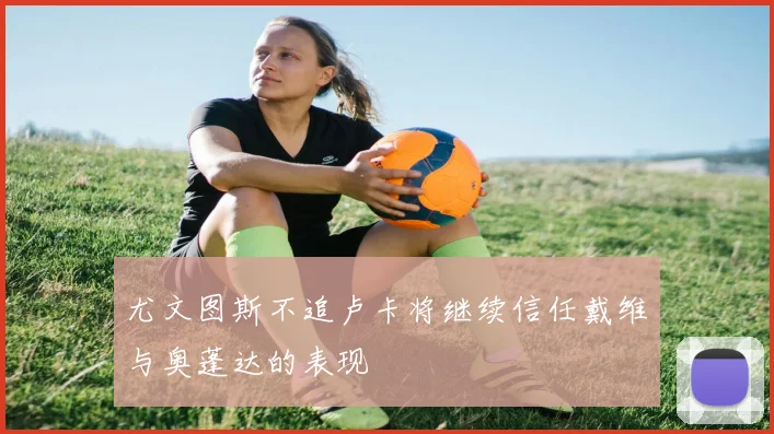 尤文图斯不追卢卡将继续信任戴维与奥蓬达的表现