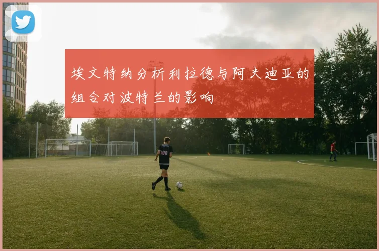 埃文特纳分析利拉德与阿夫迪亚的组合对波特兰的影响