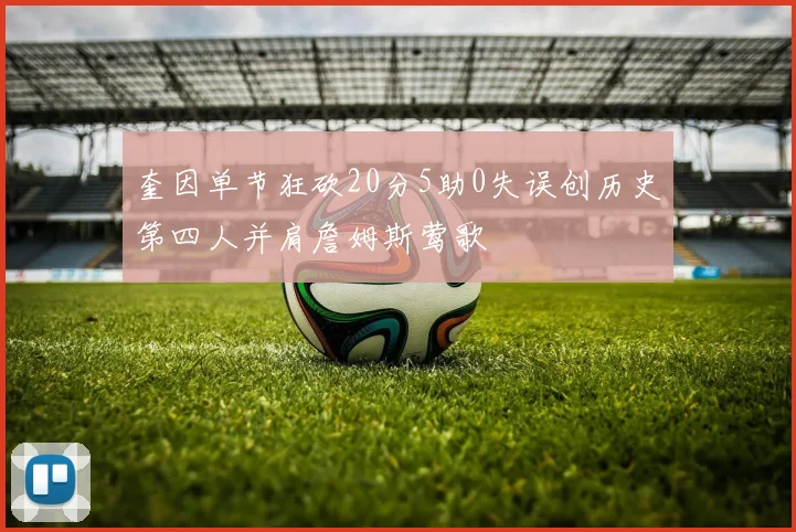奎因单节狂砍20分5助0失误创历史第四人并肩詹姆斯莺歌