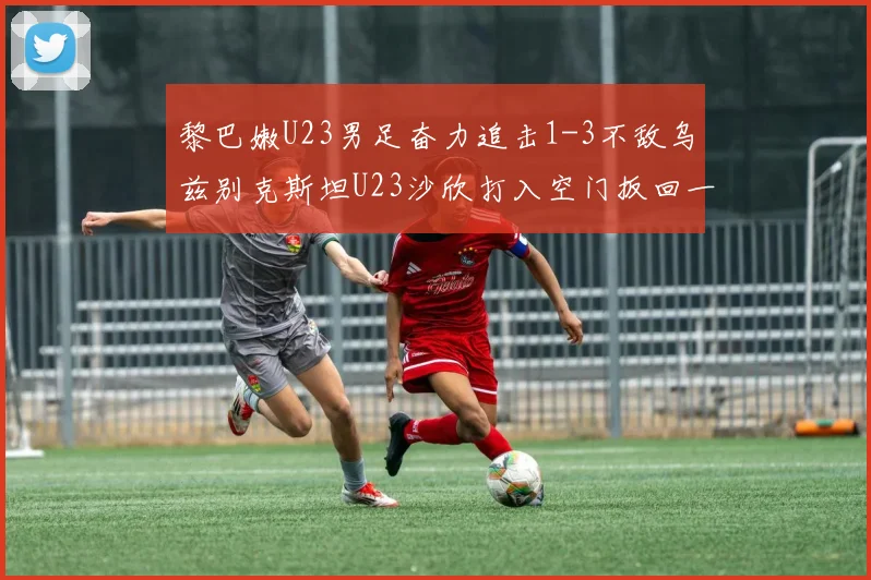 黎巴嫩U23男足奋力追击1-3不敌乌兹别克斯坦U23沙欣打入空门扳回一城