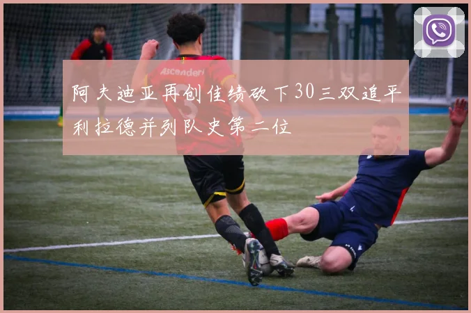 阿夫迪亚再创佳绩砍下30三双追平利拉德并列队史第二位