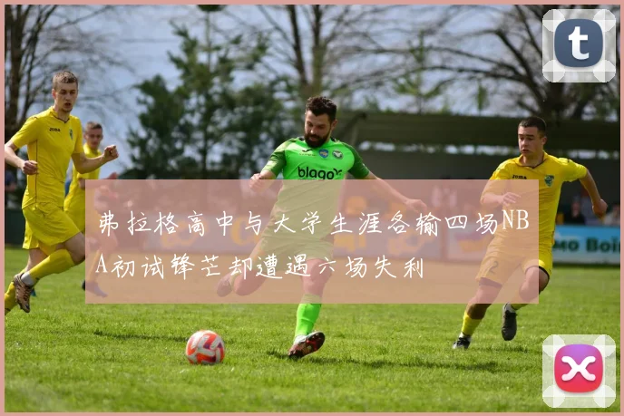 弗拉格高中与大学生涯各输四场NBA初试锋芒却遭遇六场失利