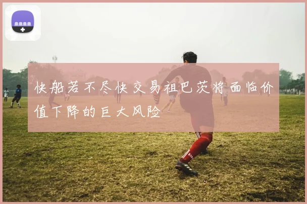 快船若不尽快交易祖巴茨将面临价值下降的巨大风险