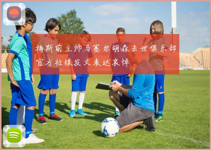 梅斯前主帅马塞尔胡森去世俱乐部官方社媒发文表达哀悼
