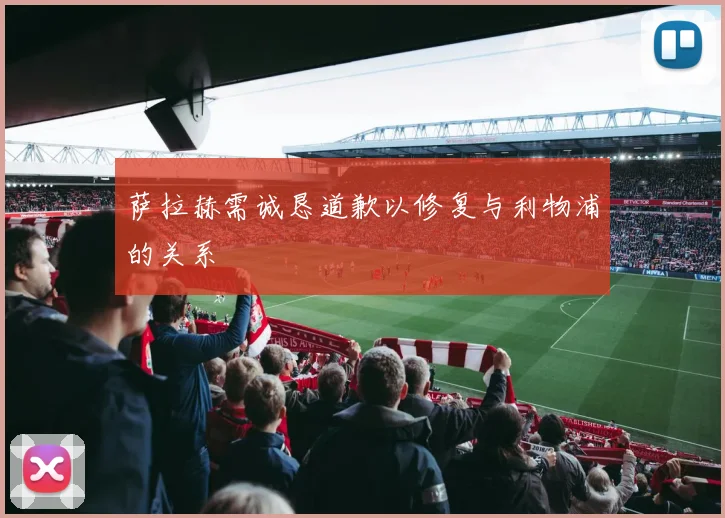 萨拉赫需诚恳道歉以修复与利物浦的关系