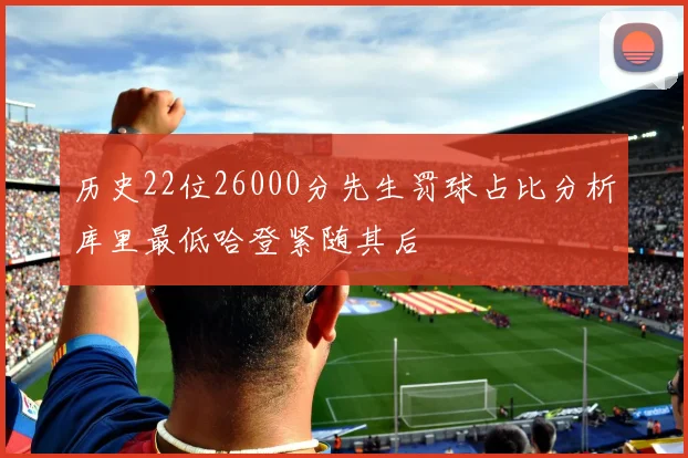 历史22位26000分先生罚球占比分析库里最低哈登紧随其后