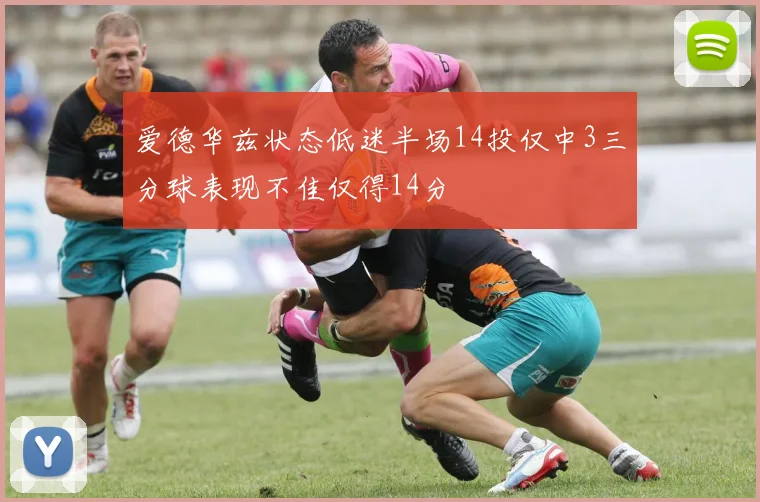 爱德华兹状态低迷半场14投仅中3三分球表现不佳仅得14分