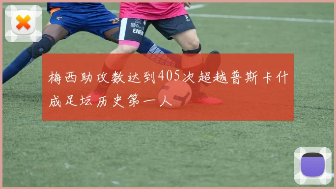 梅西助攻数达到405次超越普斯卡什成足坛历史第一人