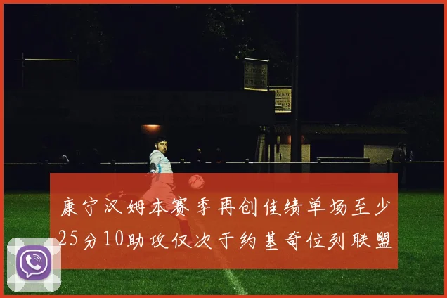 康宁汉姆本赛季再创佳绩单场至少25分10助攻仅次于约基奇位列联盟第二