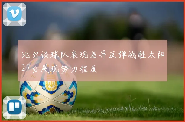 比尔谈球队表现差异反弹战胜太阳27分展现努力程度