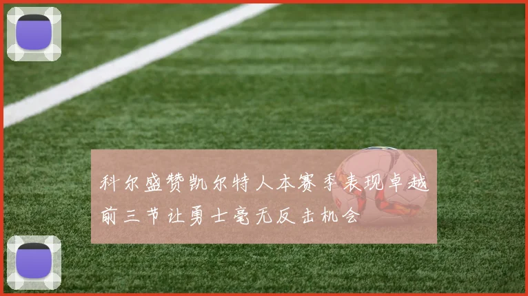 科尔盛赞凯尔特人本赛季表现卓越前三节让勇士毫无反击机会