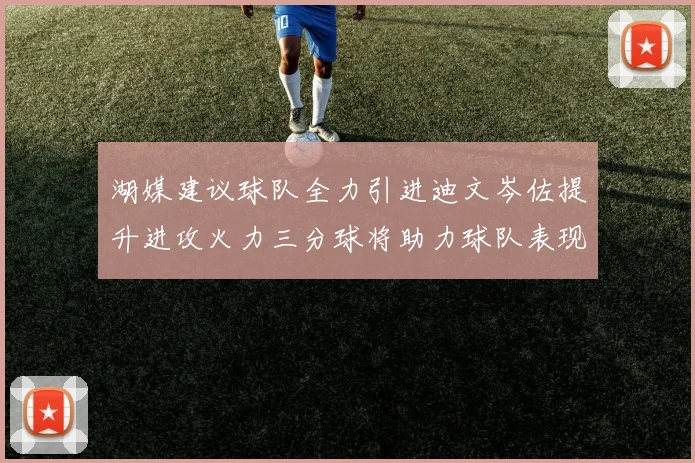 湖媒建议球队全力引进迪文岑佐提升进攻火力三分球将助力球队表现