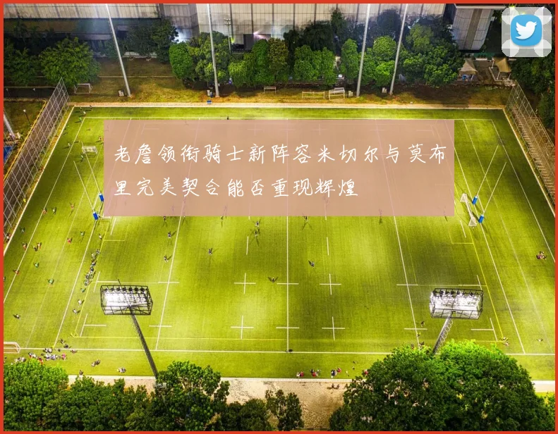 老詹领衔骑士新阵容米切尔与莫布里完美契合能否重现辉煌