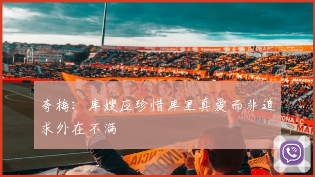 夸梅：库嫂应珍惜库里真爱而非追求外在不满
