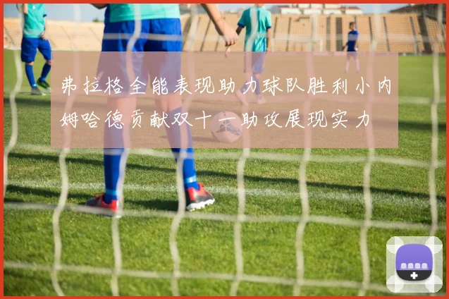 弗拉格全能表现助力球队胜利小内姆哈德贡献双十一助攻展现实力