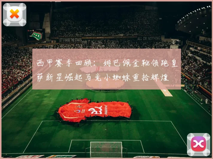 西甲赛季回顾：姆巴佩金靴领跑皇萨新星崛起马竞小蜘蛛重拾辉煌