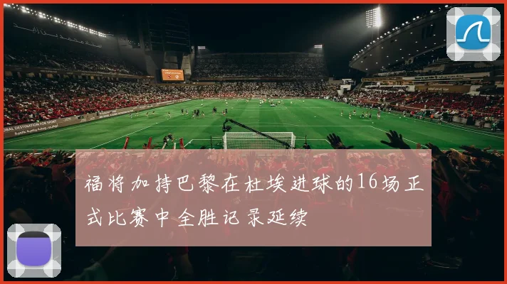 福将加持巴黎在杜埃进球的16场正式比赛中全胜记录延续