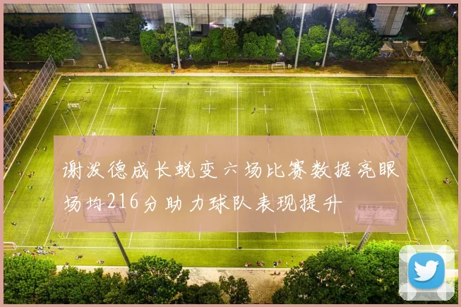 谢泼德成长蜕变六场比赛数据亮眼场均216分助力球队表现提升