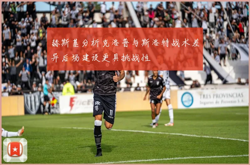 赫斯基分析克洛普与斯洛特战术差异后场建设更具挑战性