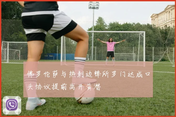 佛罗伦萨与热刺边锋所罗门达成口头协议提前离开黄潜