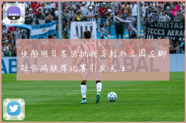 快船明日客场挑战马刺加兰因左脚趾伤病缺席比赛引发关注