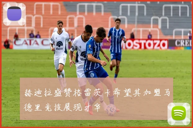 赫迪拉盛赞格雷茨卡希望其加盟马德里竞技展现才华