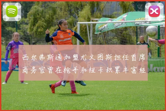 西尔弗斯通加盟尤文图斯担任首席商务官曾在枪手和纽卡积累丰富经验
