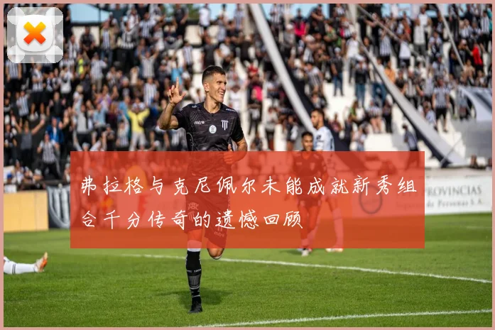 弗拉格与克尼佩尔未能成就新秀组合千分传奇的遗憾回顾