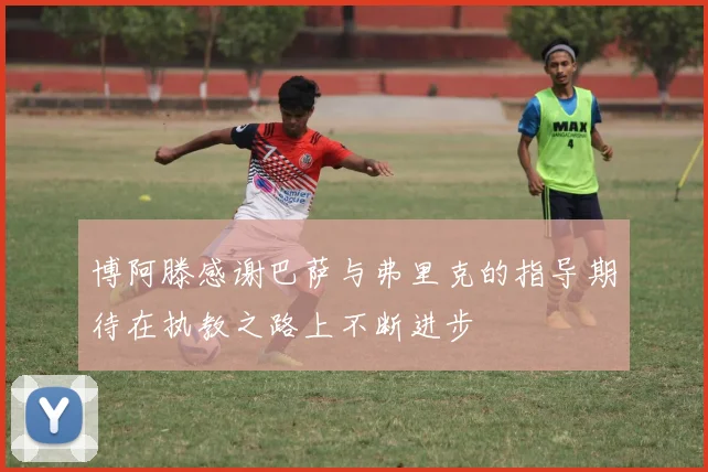 博阿滕感谢巴萨与弗里克的指导期待在执教之路上不断进步