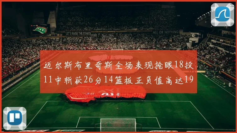 迈尔斯布里奇斯全场表现抢眼18投11中斩获26分14篮板正负值高达19