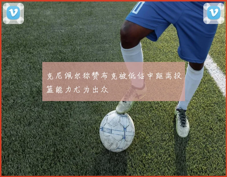 克尼佩尔称赞布克被低估中距离投篮能力尤为出众