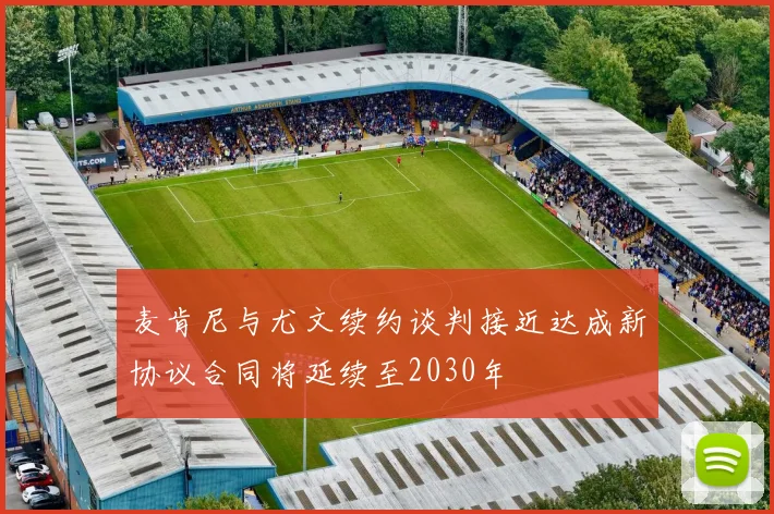 麦肯尼与尤文续约谈判接近达成新协议合同将延续至2030年
