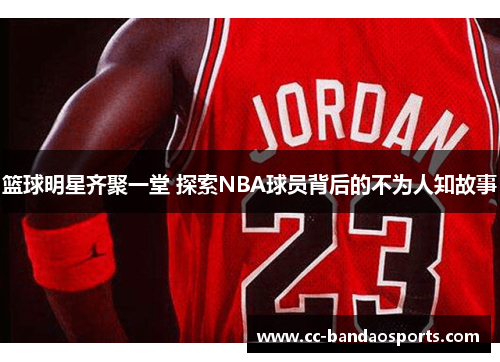 篮球明星齐聚一堂 探索NBA球员背后的不为人知故事