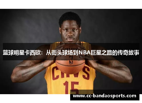 篮球明星卡西欧：从街头球场到NBA巨星之路的传奇故事